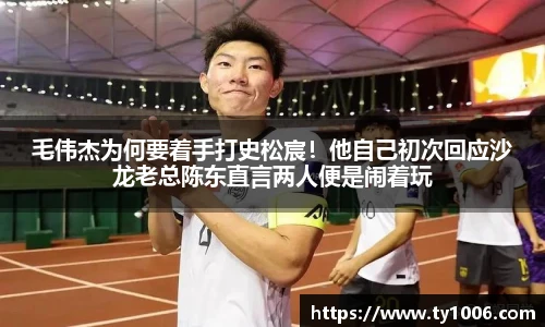 毛伟杰为何要着手打史松宸！他自己初次回应沙龙老总陈东直言两人便是闹着玩
